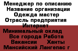 Менеджер по описанию › Название организации ­ Одежда мастер › Отрасль предприятия ­ Интернет › Минимальный оклад ­ 1 - Все города Работа » Вакансии   . Ханты-Мансийский,Лангепас г.